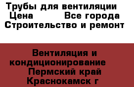 Трубы для вентиляции › Цена ­ 473 - Все города Строительство и ремонт » Вентиляция и кондиционирование   . Пермский край,Краснокамск г.